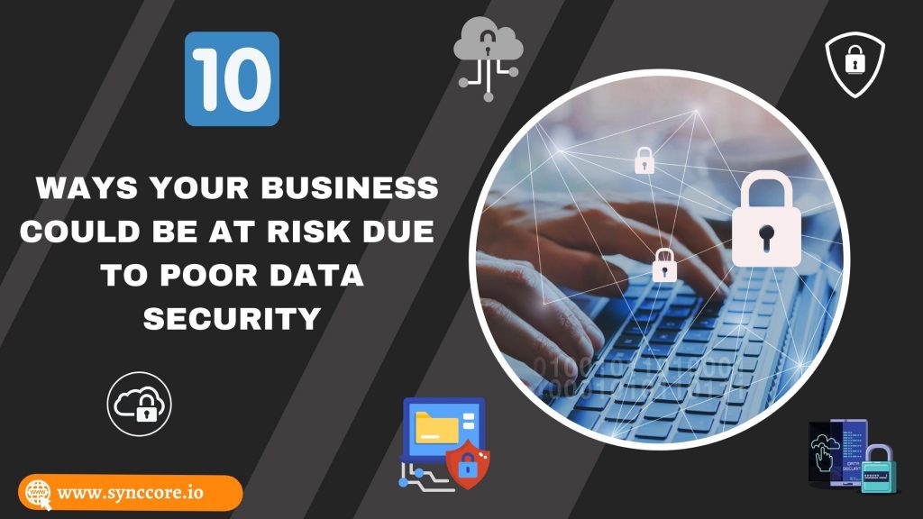 10 Ways Your Business Could Be at Risk Due to Poor Data Security