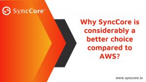 Read more about the article Why SyncCore is considerably a better choice compared to AWS?