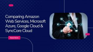 Read more about the article Comparing Amazon Web Services, Microsoft Azure, Google Cloud & SyncCore Cloud
