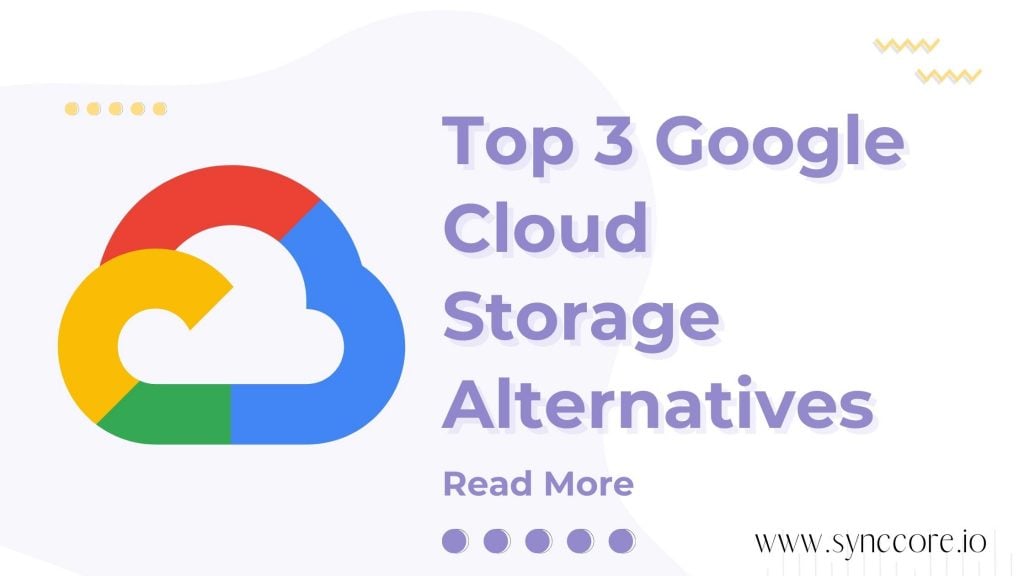 Top 3 Google Cloud Storage Alternatives 2022