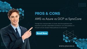 Read more about the article AWS vs. Azure vs. GCP vs. SyncCore: Pros & Cons