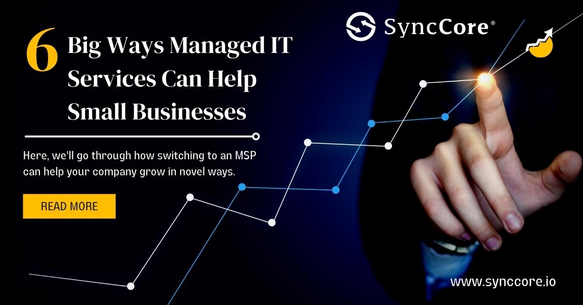 6 Big Ways Managed IT Services Can Help Small Businesses SyncCore Cloud Blog