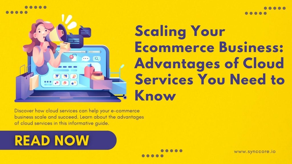 Advantages of Cloud Services for E-commerce: Scaling Your Business with Cloud Technology in 2023