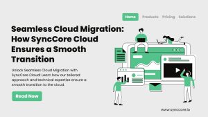 Read more about the article Seamless Cloud Migration: How SyncCore Cloud Ensures a Smooth Transition
