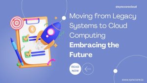 Read more about the article Moving from Legacy Systems to Cloud Computing: Embracing the Future