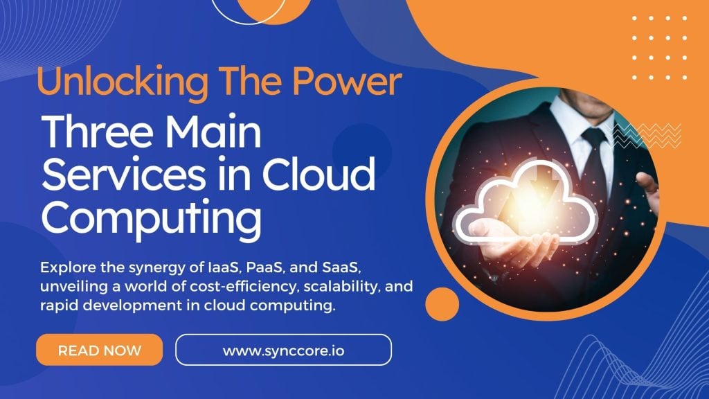 Three Main Services in Cloud Computing: Unlocking The Power