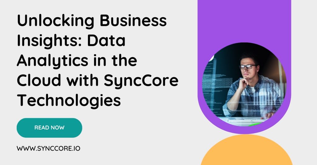 Unlocking Business Insights: Data Analytics in the Cloud with SyncCore Technologies