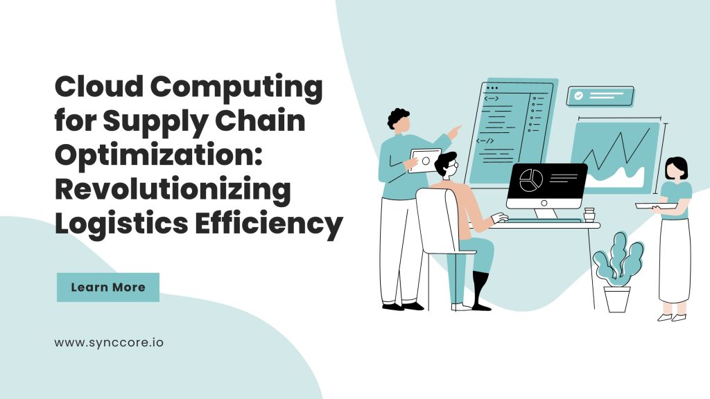 Cloud Computing for Supply Chain Optimization: Revolutionizing Logistics Efficiency
